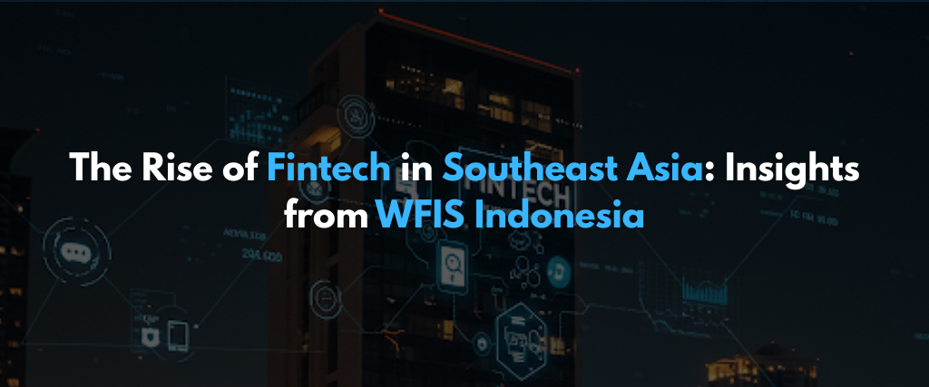 The Rise of Fintech in Southeast Asia: Insights from WFIS Indonesia
